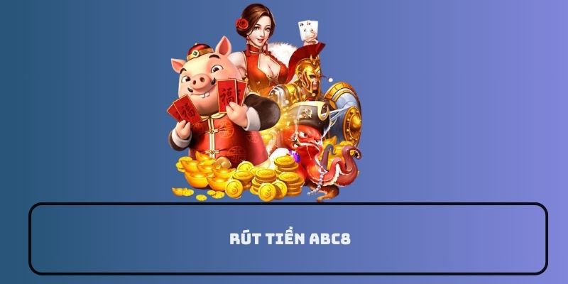 Hướng dẫn chi tiết cách rút tiền ABC8 cho game thủ